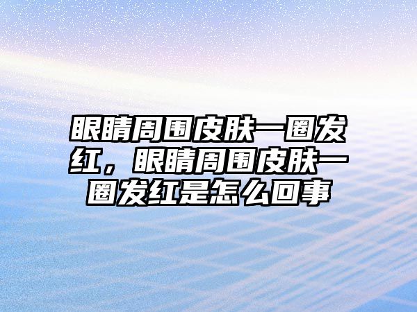 眼睛周圍皮膚一圈發(fā)紅，眼睛周圍皮膚一圈發(fā)紅是怎么回事