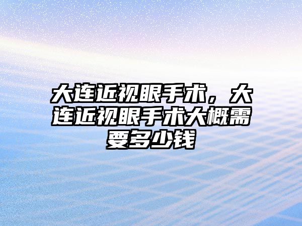 大連近視眼手術，大連近視眼手術大概需要多少錢