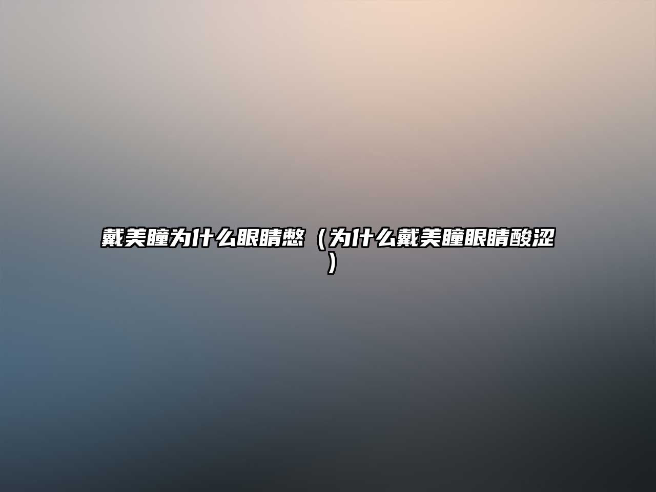 戴美瞳為什么眼睛憋（為什么戴美瞳眼睛酸澀）