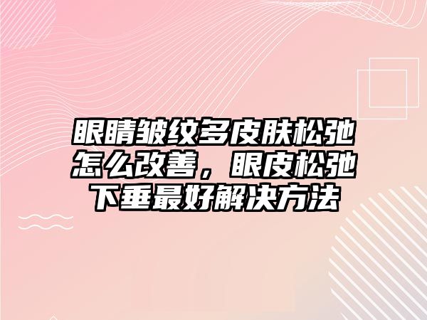 眼睛皺紋多皮膚松弛怎么改善，眼皮松弛下垂最好解決方法