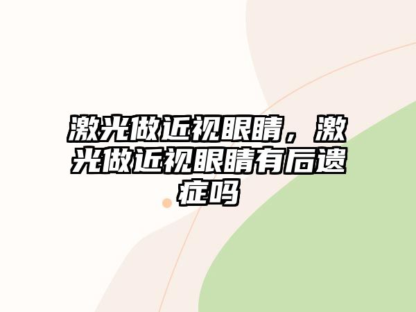 激光做近視眼睛，激光做近視眼睛有后遺癥嗎