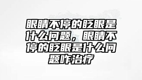 眼睛不停的眨眼是什么問題，眼睛不停的眨眼是什么問題咋治療