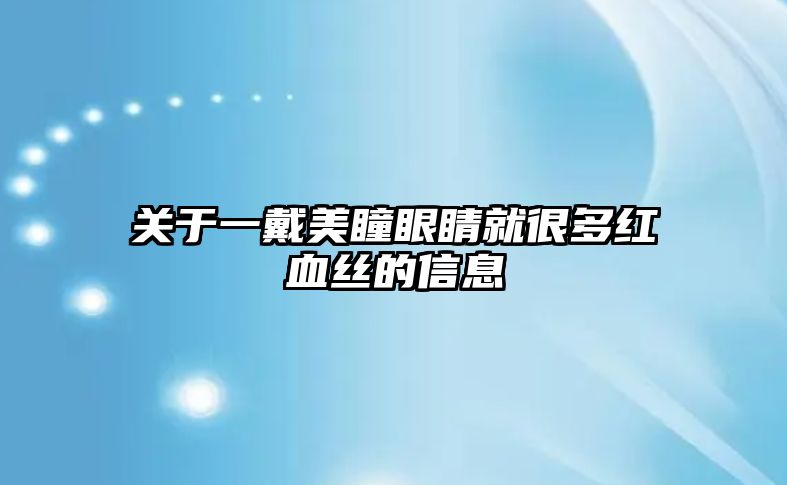 關于一戴美瞳眼睛就很多紅血絲的信息