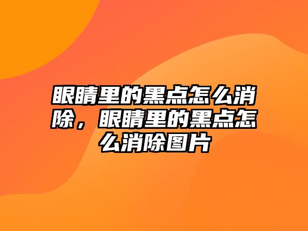 眼睛里的黑點怎么消除，眼睛里的黑點怎么消除圖片