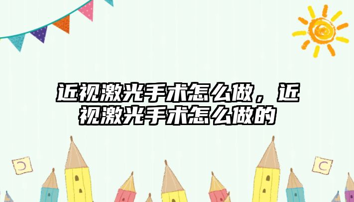 近視激光手術怎么做，近視激光手術怎么做的