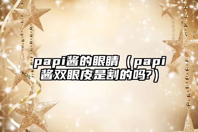 papi醬的眼睛（papi醬雙眼皮是割的嗎?）