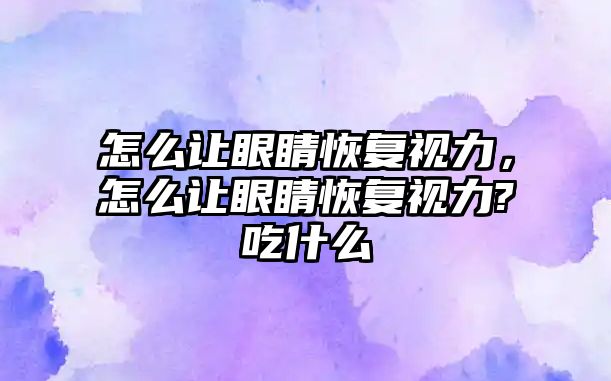 怎么讓眼睛恢復(fù)視力，怎么讓眼睛恢復(fù)視力?吃什么