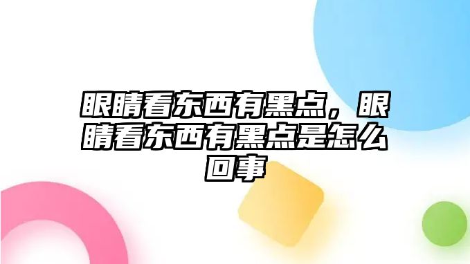 眼睛看東西有黑點，眼睛看東西有黑點是怎么回事