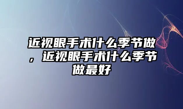 近視眼手術(shù)什么季節(jié)做，近視眼手術(shù)什么季節(jié)做最好