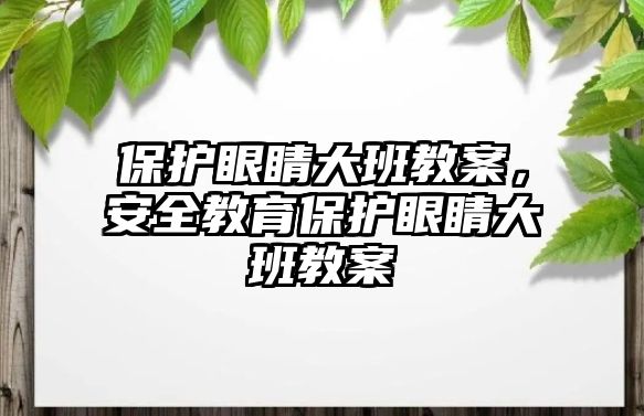 保護眼睛大班教案，安全教育保護眼睛大班教案