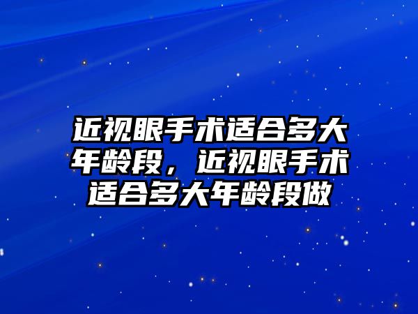 近視眼手術適合多大年齡段，近視眼手術適合多大年齡段做