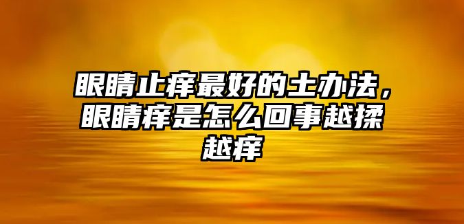 眼睛止癢最好的土辦法，眼睛癢是怎么回事越揉越癢