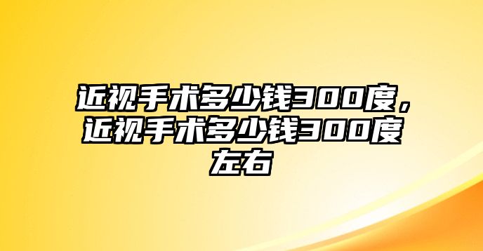 近視手術多少錢300度，近視手術多少錢300度左右