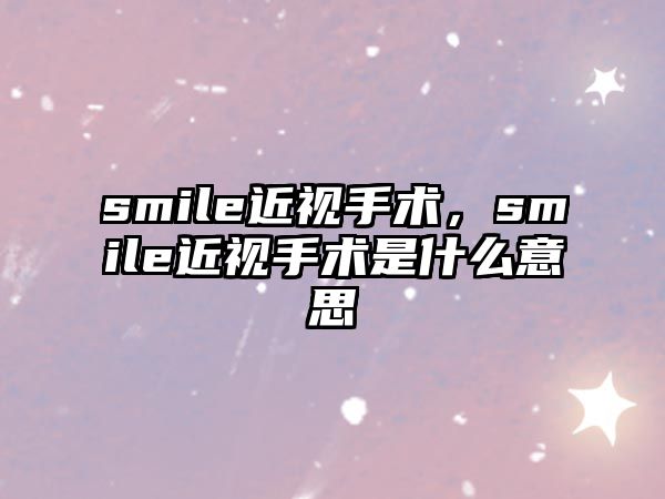 smile近視手術，smile近視手術是什么意思