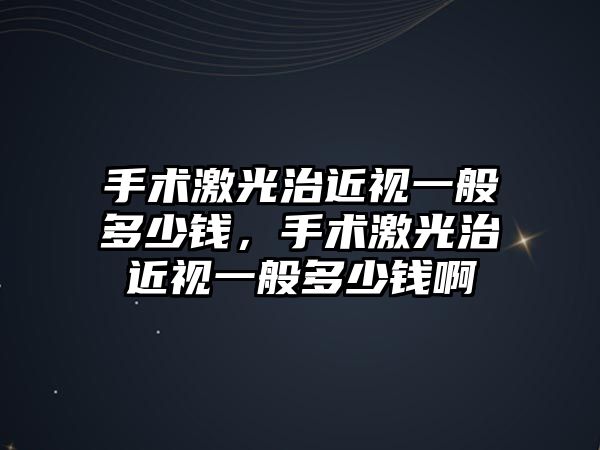 手術激光治近視一般多少錢，手術激光治近視一般多少錢啊