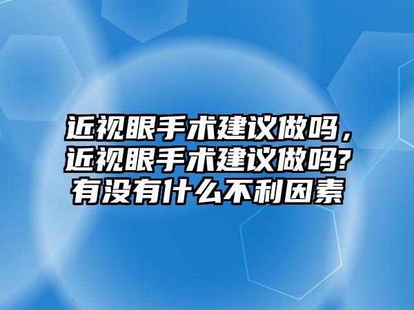 近視眼手術建議做嗎，近視眼手術建議做嗎?有沒有什么不利因素