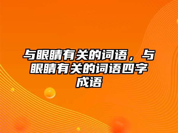 與眼睛有關的詞語，與眼睛有關的詞語四字成語