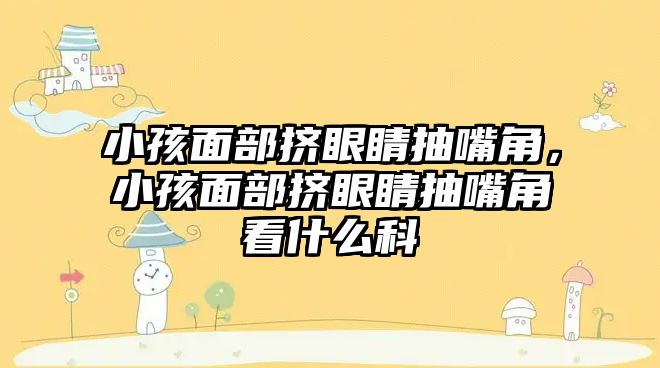 小孩面部擠眼睛抽嘴角，小孩面部擠眼睛抽嘴角看什么科