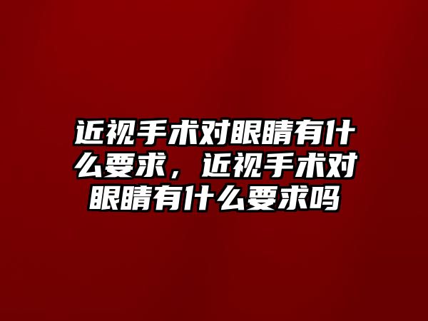 近視手術對眼睛有什么要求，近視手術對眼睛有什么要求嗎