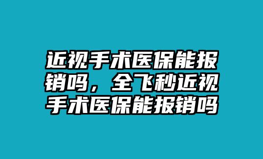 近視手術醫保能報銷嗎，全飛秒近視手術醫保能報銷嗎