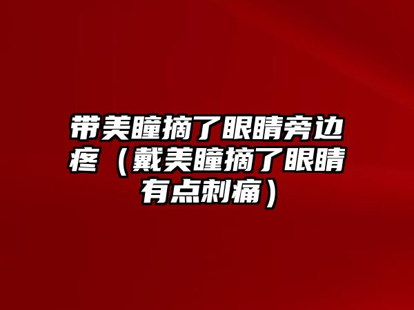 帶美瞳摘了眼睛旁邊疼（戴美瞳摘了眼睛有點(diǎn)刺痛）