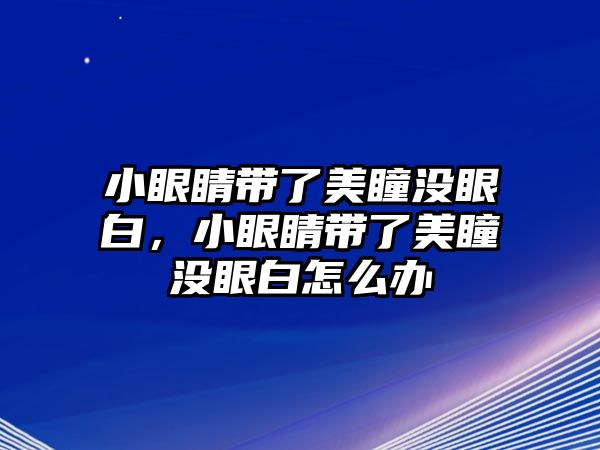 小眼睛帶了美瞳沒眼白，小眼睛帶了美瞳沒眼白怎么辦