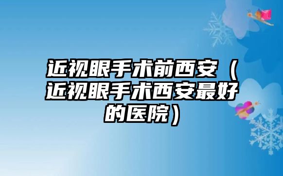 近視眼手術前西安（近視眼手術西安最好的醫院）