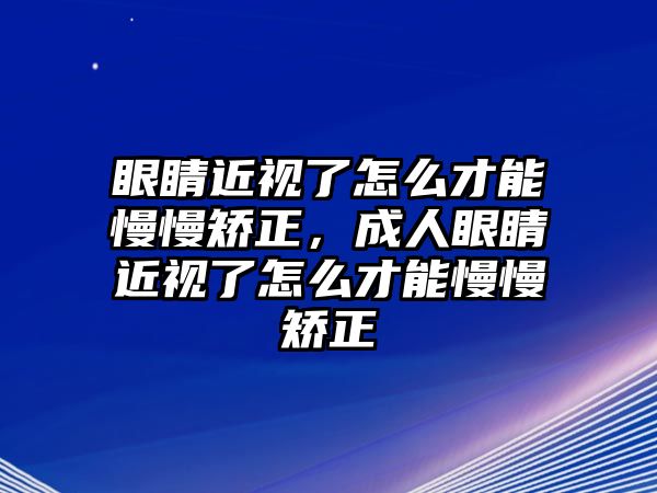 眼睛近視了怎么才能慢慢矯正，成人眼睛近視了怎么才能慢慢矯正