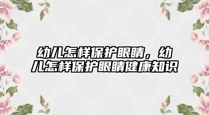 幼兒怎樣保護眼睛，幼兒怎樣保護眼睛健康知識