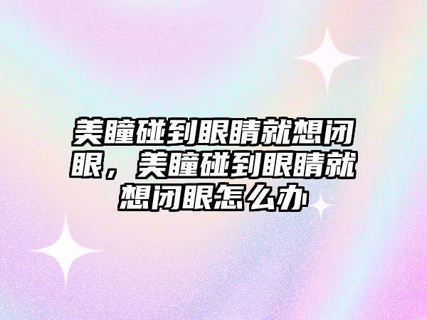 美瞳碰到眼睛就想閉眼，美瞳碰到眼睛就想閉眼怎么辦