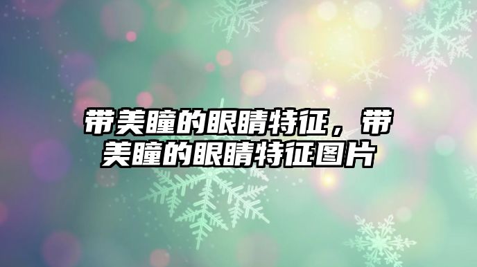 帶美瞳的眼睛特征，帶美瞳的眼睛特征圖片