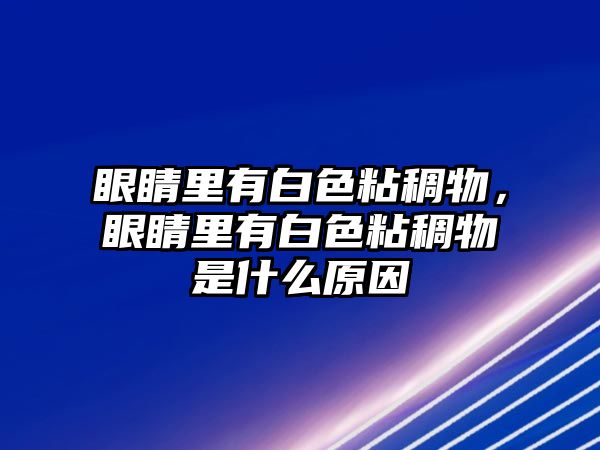 眼睛里有白色粘稠物，眼睛里有白色粘稠物是什么原因