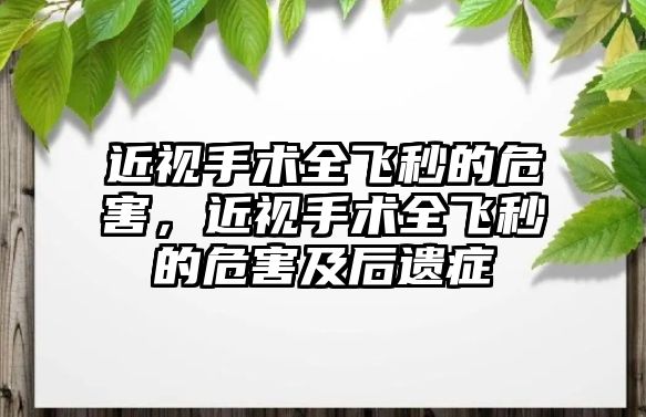 近視手術全飛秒的危害，近視手術全飛秒的危害及后遺癥