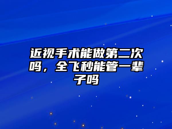 近視手術能做第二次嗎，全飛秒能管一輩子嗎