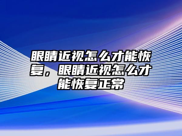 眼睛近視怎么才能恢復，眼睛近視怎么才能恢復正常