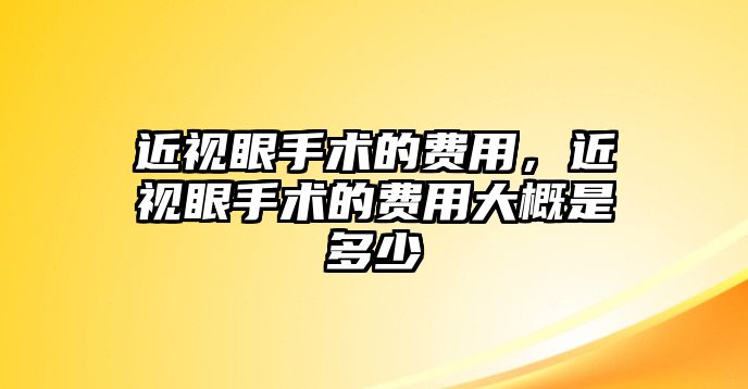 近視眼手術的費用，近視眼手術的費用大概是多少