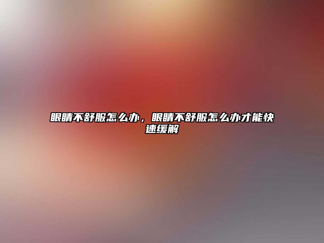 眼睛不舒服怎么辦，眼睛不舒服怎么辦才能快速緩解