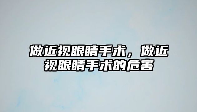 做近視眼睛手術，做近視眼睛手術的危害