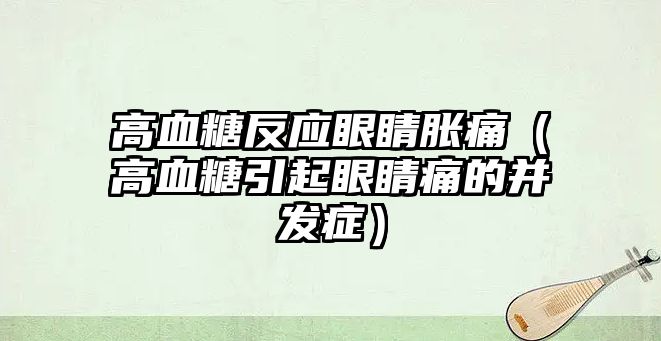 高血糖反應眼睛脹痛（高血糖引起眼睛痛的并發癥）