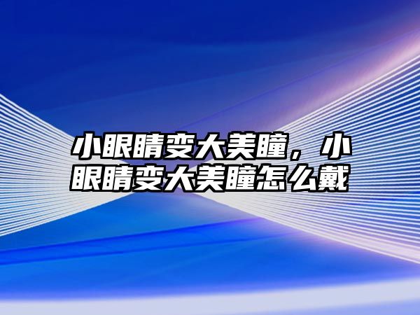 小眼睛變大美瞳，小眼睛變大美瞳怎么戴