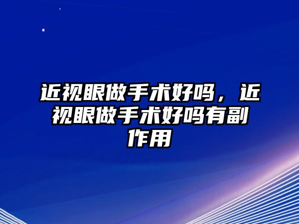 近視眼做手術好嗎，近視眼做手術好嗎有副作用