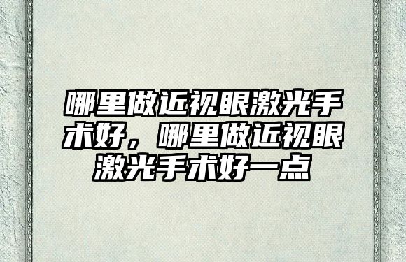 哪里做近視眼激光手術好，哪里做近視眼激光手術好一點