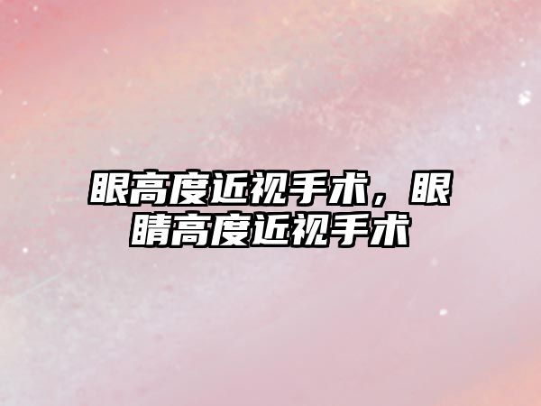 眼高度近視手術，眼睛高度近視手術