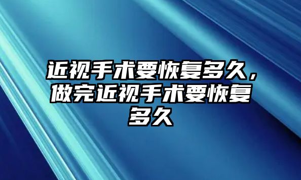 近視手術要恢復多久，做完近視手術要恢復多久