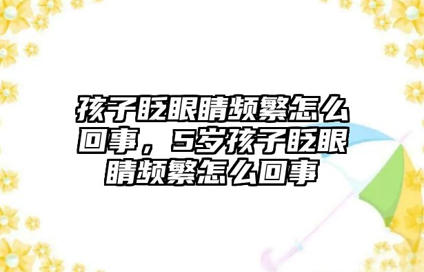 孩子眨眼睛頻繁怎么回事，5歲孩子眨眼睛頻繁怎么回事