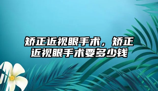 矯正近視眼手術，矯正近視眼手術要多少錢