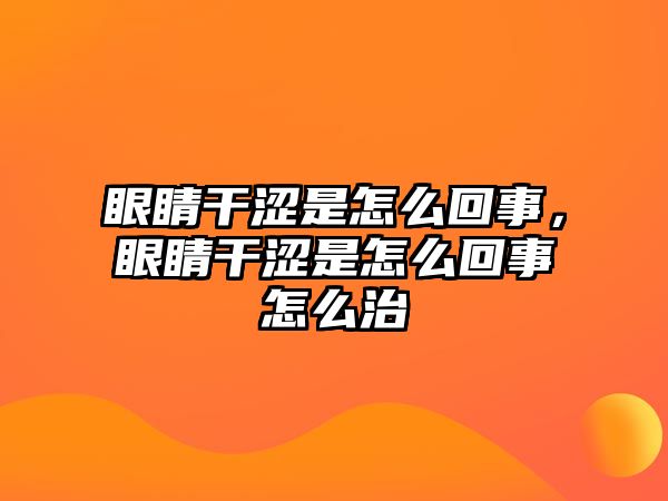 眼睛干澀是怎么回事，眼睛干澀是怎么回事怎么治