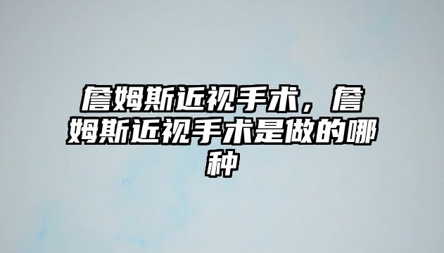 詹姆斯近視手術，詹姆斯近視手術是做的哪種