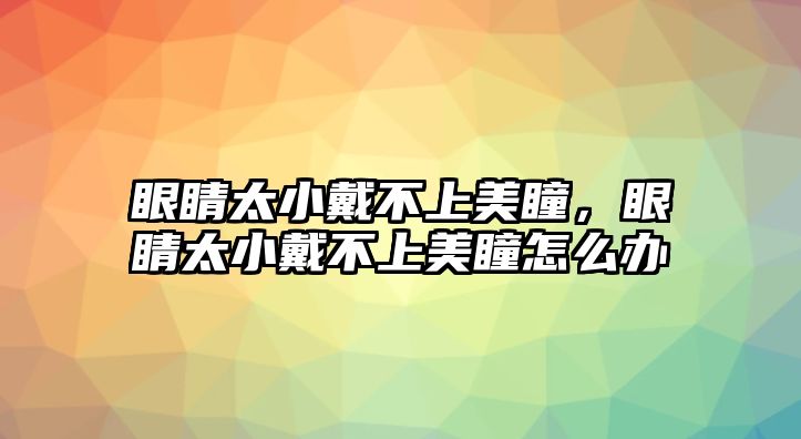 眼睛太小戴不上美瞳，眼睛太小戴不上美瞳怎么辦