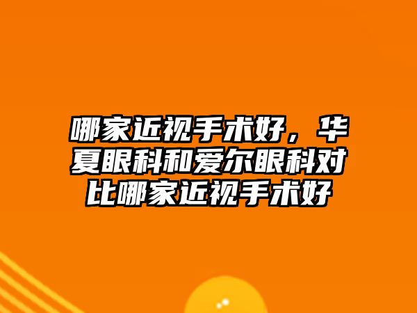 哪家近視手術好，華夏眼科和愛爾眼科對比哪家近視手術好